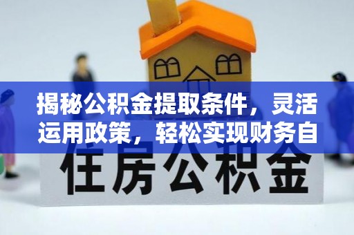 清城揭秘公积金提取条件，灵活运用政策，轻松实现财务自由
