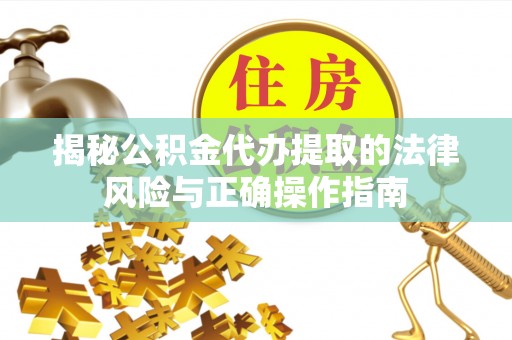 清城揭秘公积金代办提取的法律风险与正确操作指南