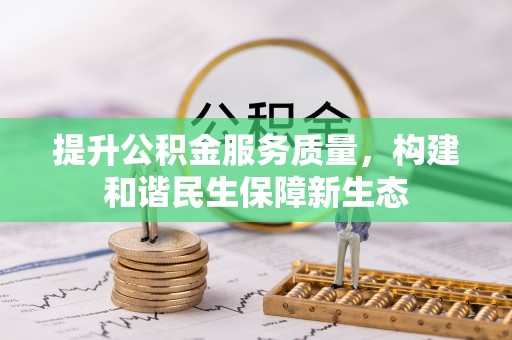 清城提升公积金服务质量，构建和谐民生保障新生态