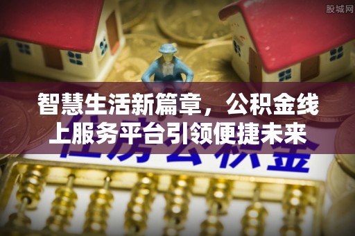 清城智慧生活新篇章，公积金线上服务平台引领便捷未来