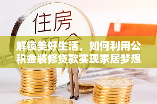 清城解锁美好生活，如何利用公积金装修贷款实现家居梦想