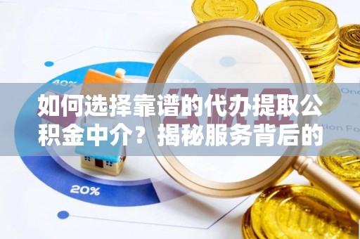 清城如何选择靠谱的代办提取公积金中介？揭秘服务背后的真相