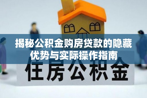 清城揭秘公积金购房贷款的隐藏优势与实际操作指南