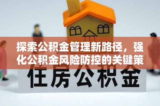 清城探索公积金管理新路径，强化公积金风险防控的关键策略