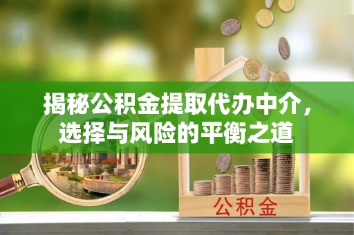 清城揭秘公积金提取代办中介，选择与风险的平衡之道