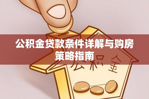 清城公积金贷款条件详解与购房策略指南
