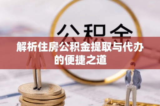 清城解析住房公积金提取与代办的便捷之道