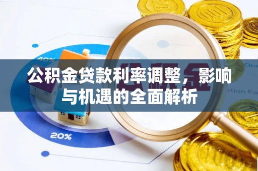 清城公积金贷款利率调整，影响与机遇的全面解析