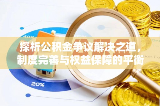 清城探析公积金争议解决之道，制度完善与权益保障的平衡点