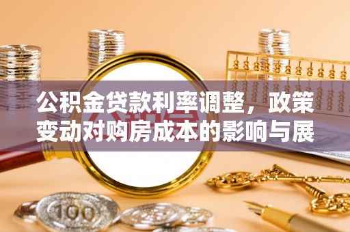 清城公积金贷款利率调整，政策变动对购房成本的影响与展望