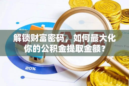 清城解锁财富密码，如何最大化你的公积金提取金额？