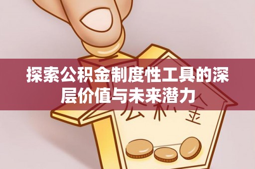 清城探索公积金制度性工具的深层价值与未来潜力