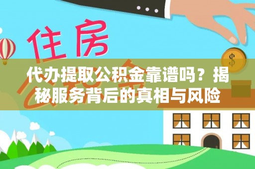 清城代办提取公积金靠谱吗？揭秘服务背后的真相与风险