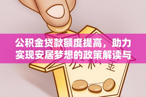 清城公积金贷款额度提高，助力实现安居梦想的政策解读与未来展望