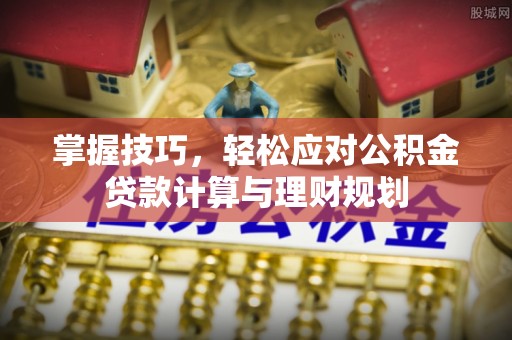 清城掌握技巧，轻松应对公积金贷款计算与理财规划