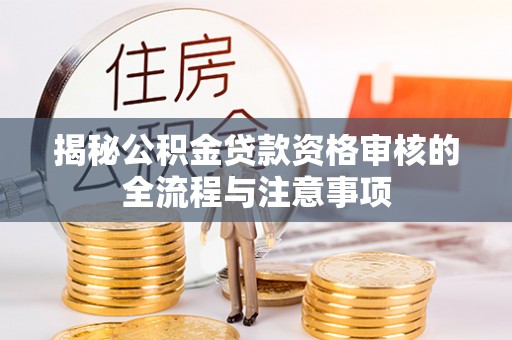 清城揭秘公积金贷款资格审核的全流程与注意事项