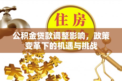 清城公积金贷款调整影响，政策变革下的机遇与挑战