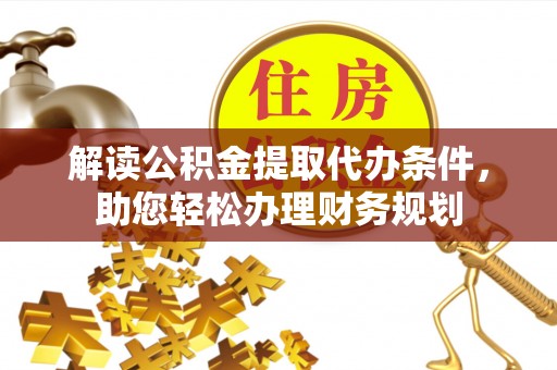 清城解读公积金提取代办条件，助您轻松办理财务规划