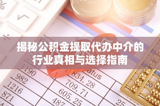 清城揭秘公积金提取代办中介的行业真相与选择指南