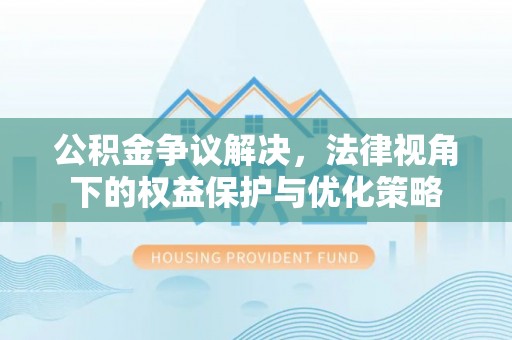 清城公积金争议解决，法律视角下的权益保护与优化策略