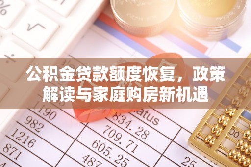 清城公积金贷款额度恢复，政策解读与家庭购房新机遇