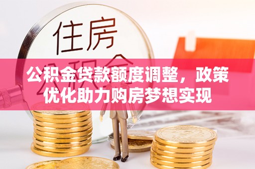 清城公积金贷款额度调整，政策优化助力购房梦想实现
